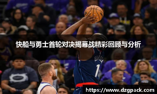 谈球吧快船与勇士首轮对决揭幕战精彩回顾与分析