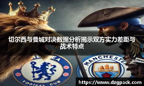 谈球吧切尔西与曼城对决数据分析揭示双方实力差距与战术特点